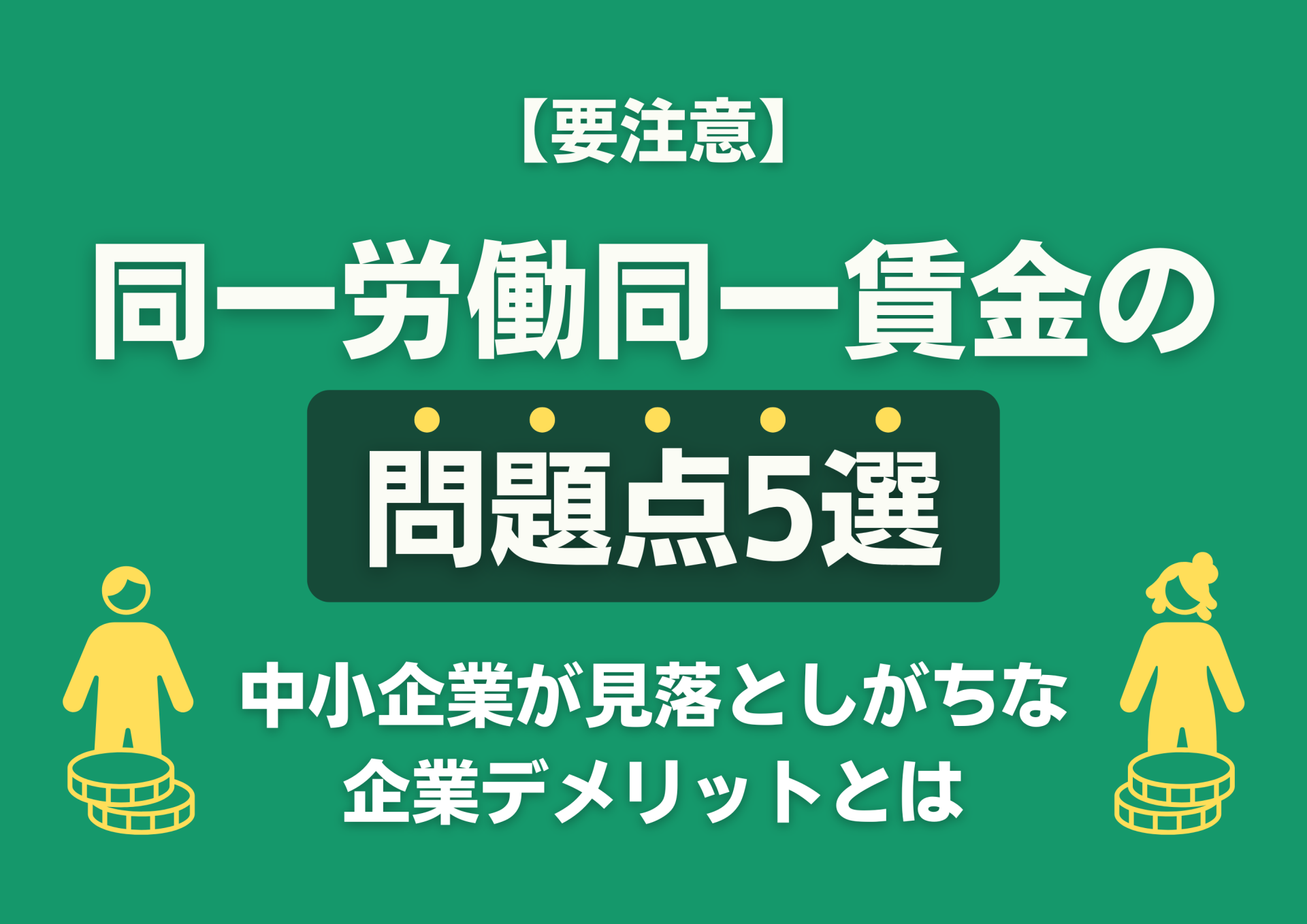 【要注意】同一労働同一賃金の問題点5選｜中小企業が見落としがちな企業デメリットとは