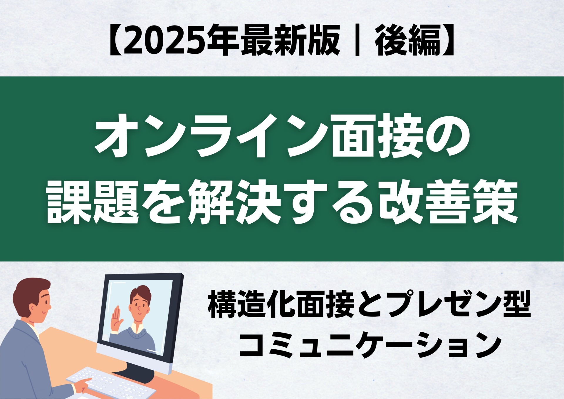 【2025年最新版｜後編】オンライン面接の課題を解決する改善策｜構造化面接とプレゼン型コミュニケーション
