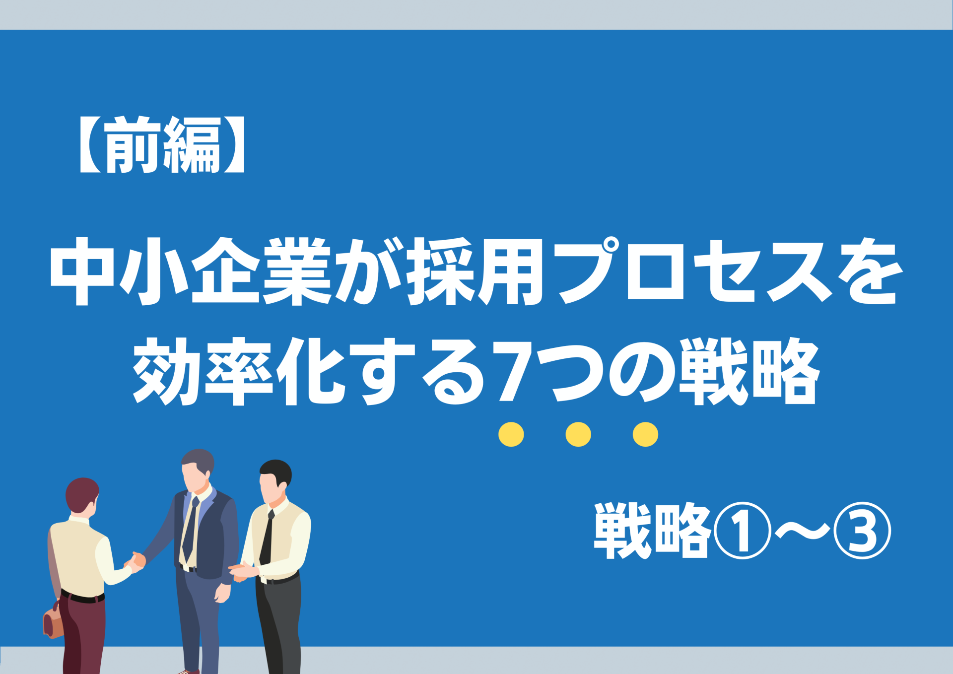 【前編】中小企業が採用プロセスを効率化する7つの戦略（戦略①〜③）｜人材難時代を勝ち抜く方法