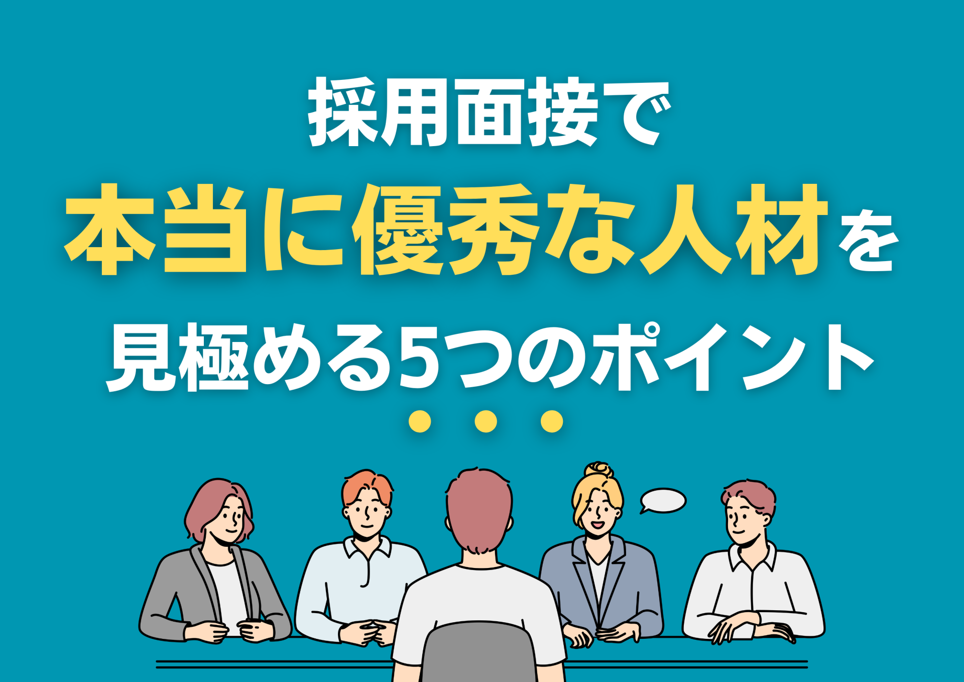 採用面接で「本当に優秀な人材」を見極める5つのポイント｜中小企業向け面接戦略