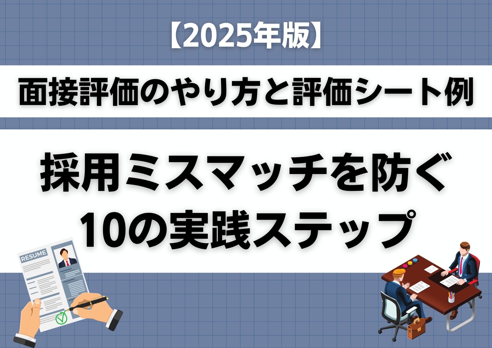 【2025年版】面接評価のやり方と評価シート例｜採用ミスマッチを防ぐ10の実践ステップ