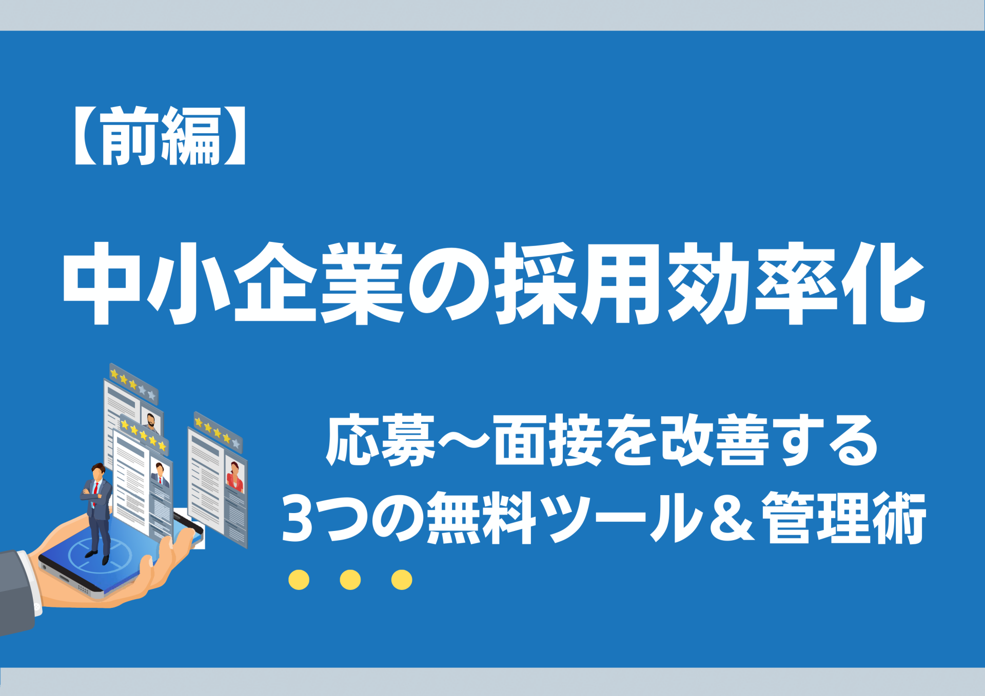 【前編】中小企業の採用効率化|応募~面接を改善する3つの無料ツール&管理術